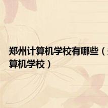 郑州计算机学校有哪些(郑州计算机学校)