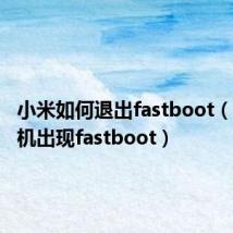 小米如何退出fastboot(小米手机出现fastboot)