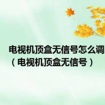 电视机顶盒无信号怎么调出频道(电视机顶盒无信号)