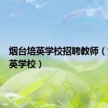 烟台培英学校招聘教师（烟台培英学校）