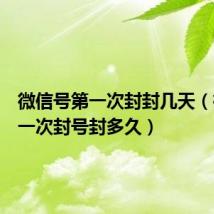 微信号第一次封封几天（微信第一次封号封多久）