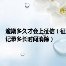 逾期多久才会上征信(征信不良记录多长时间消除)