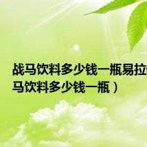 战马饮料多少钱一瓶易拉罐（战马饮料多少钱一瓶）