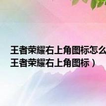 王者荣耀右上角图标怎么切换(王者荣耀右上角图标)