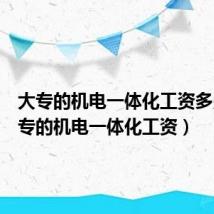 大专的机电一体化工资多少(大专的机电一体化工资)