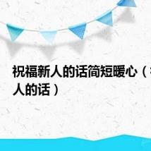 祝福新人的话简短暖心（祝福新人的话）