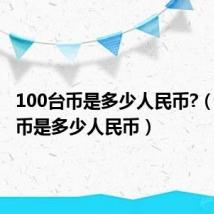 100台币是多少人民币?（一百台币是多少人民币）