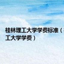 桂林理工大学学费标准(桂林理工大学学费)