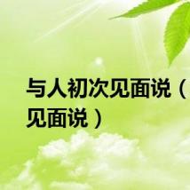 与人初次见面说（初次见面说）