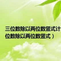 三位数除以两位数竖式计算(三位数除以两位数竖式)