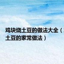 鸡块烧土豆的做法大全(鸡块烧土豆的家常做法)