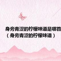 身旁青涩的柠檬味道是哪首歌中的(身旁青涩的柠檬味道)