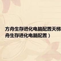 方舟生存进化电脑配置天梯图(方舟生存进化电脑配置)