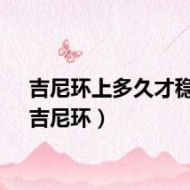 吉尼环上多久才稳定（吉尼环）