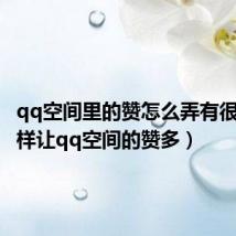 qq空间里的赞怎么弄有很多(怎样让qq空间的赞多)