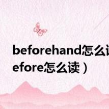 beforehand怎么读(before怎么读)