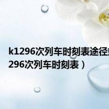 k1296次列车时刻表途径站(k1296次列车时刻表)