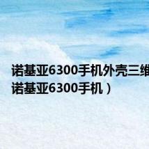 诺基亚6300手机外壳三维模型(诺基亚6300手机)