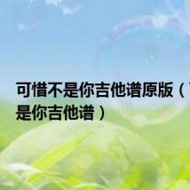 可惜不是你吉他谱原版(可惜不是你吉他谱)