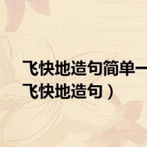 飞快地造句简单一点（飞快地造句）