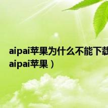 aipai苹果为什么不能下载软件(aipai苹果)