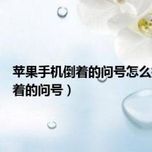 苹果手机倒着的问号怎么打(倒着的问号)