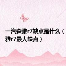 一汽森雅r7缺点是什么（一汽森雅r7最大缺点）