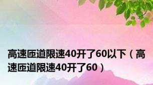 高速匝道限速40开了60以下（高速匝道限速40开了60）