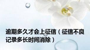 逾期多久才会上征信（征信不良记录多长时间消除）