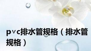 p∨c排水管规格（排水管规格）