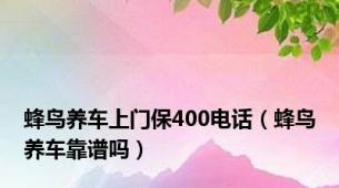 蜂鸟养车上门保400电话（蜂鸟养车靠谱吗）