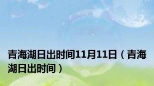 青海湖日出时间11月11日（青海湖日出时间）