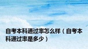 自考本科通过率怎么样（自考本科通过率是多少）