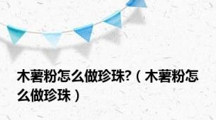木薯粉怎么做珍珠?（木薯粉怎么做珍珠）