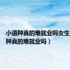小语种真的难就业吗女生（小语种真的难就业吗）