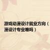 游戏动漫设计就业方向（游戏动漫设计专业难吗）