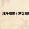 纯净咖啡（净饭咖啡）