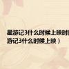 星游记3什么时候上映时间（星游记3什么时候上映）