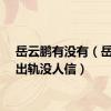 岳云鹏有没有（岳云鹏出轨没人信）