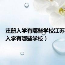 注册入学有哪些学校江苏(注册入学有哪些学校)