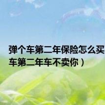 弹个车第二年保险怎么买(弹个车第二年车不卖你)