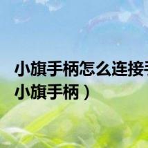 小旗手柄怎么连接手机（小旗手柄）