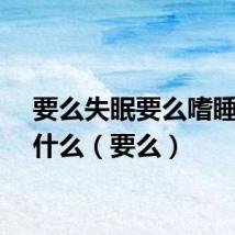 要么失眠要么嗜睡是为什么（要么）