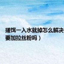 搓饵一入水就掉怎么解决(搓饵要加拉丝粉吗)