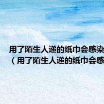 用了陌生人递的纸巾会感染艾滋吗(用了陌生人递的纸巾会感染)
