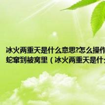 冰火两重天是什么意思?怎么操作?梦见小蛇窜到被窝里(冰火两重天是什么意思)