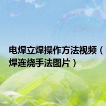 电焊立焊操作方法视频(电焊立焊连烧手法图片)