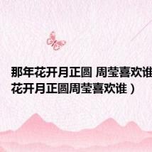 那年花开月正圆 周莹喜欢谁(那年花开月正圆周莹喜欢谁)