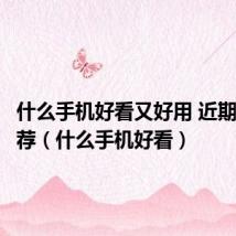 什么手机好看又好用 近期手机推荐(什么手机好看)