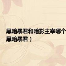 黑暗暴君和暗影主宰哪个重要(黑暗暴君)
